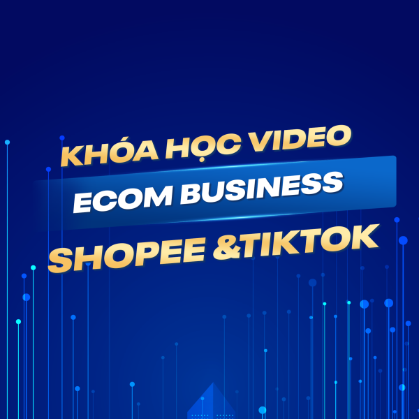 KHÓA HỌC ECOM BUSINESS PRO: SHOPEE & TIKTOK